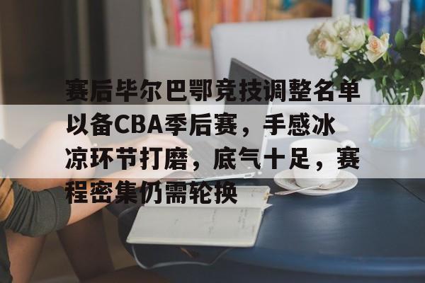 赛后毕尔巴鄂竞技调整名单以备CBA季后赛，手感冰凉环节打磨，底气十足，赛程密集仍需轮换的简单介绍-熊猫体育